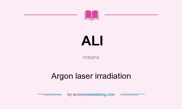 What does ALI mean? It stands for Argon laser irradiation