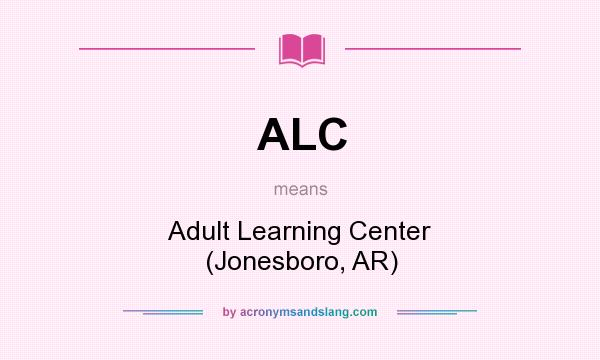 What does ALC mean? It stands for Adult Learning Center (Jonesboro, AR)