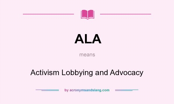 What does ALA mean? It stands for Activism Lobbying and Advocacy