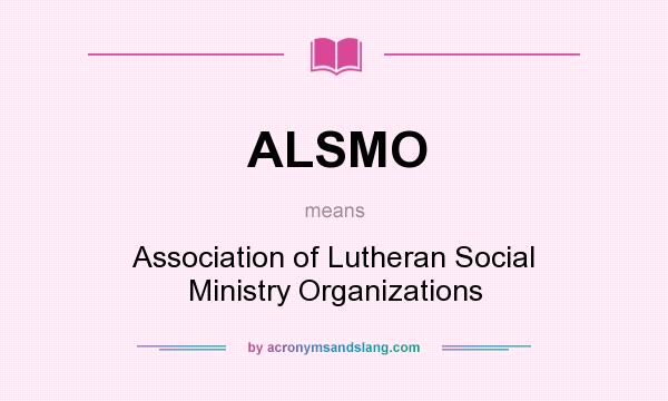 What does ALSMO mean? It stands for Association of Lutheran Social Ministry Organizations