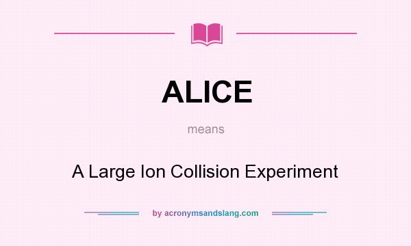 What does ALICE mean? It stands for A Large Ion Collision Experiment