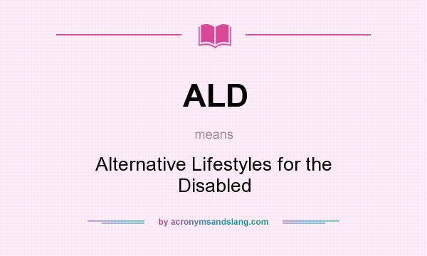 What does ALD mean? It stands for Alternative Lifestyles for the Disabled