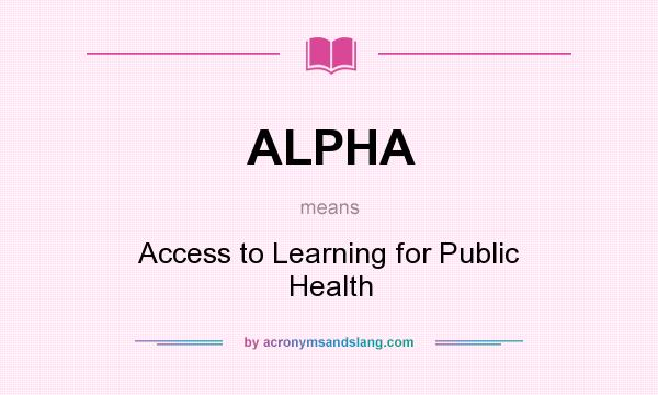 What does ALPHA mean? It stands for Access to Learning for Public Health