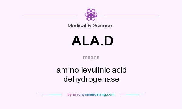 What does ALA.D mean? It stands for amino levulinic acid dehydrogenase