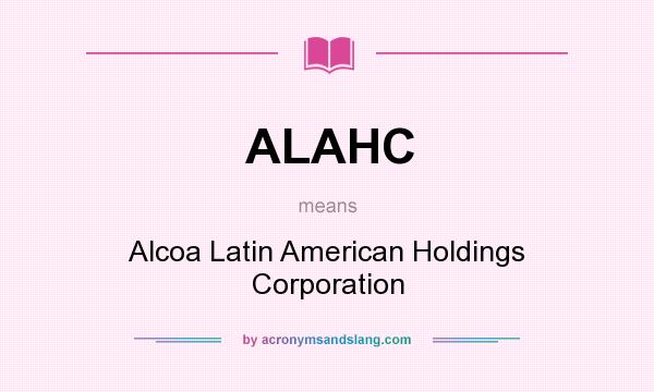 What does ALAHC mean? It stands for Alcoa Latin American Holdings Corporation
