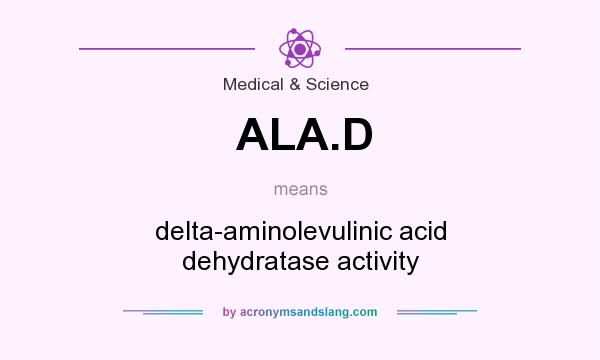 What does ALA.D mean? It stands for delta-aminolevulinic acid dehydratase activity