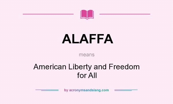 What does ALAFFA mean? It stands for American Liberty and Freedom for All