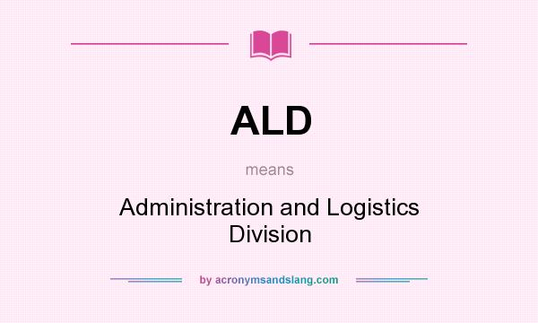 What does ALD mean? It stands for Administration and Logistics Division