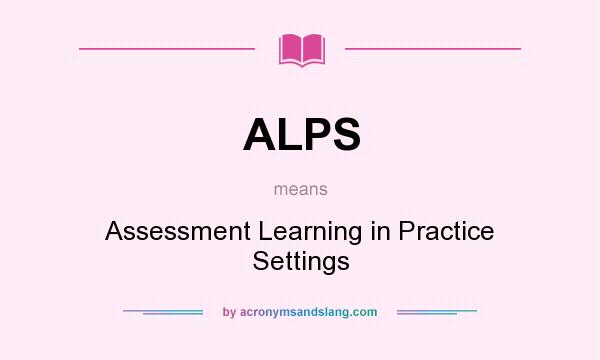 What does ALPS mean? It stands for Assessment Learning in Practice Settings