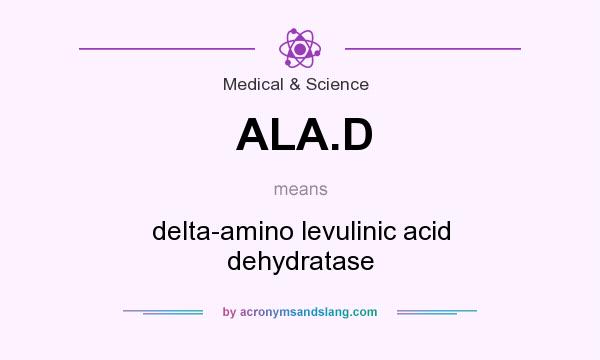 What does ALA.D mean? It stands for delta-amino levulinic acid dehydratase