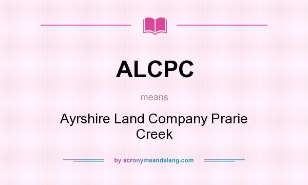 What does ALCPC mean? It stands for Ayrshire Land Company Prarie Creek