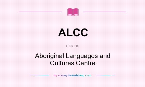 What does ALCC mean? It stands for Aboriginal Languages and Cultures Centre
