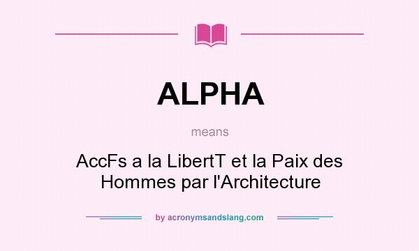 What does ALPHA mean? It stands for AccFs a la LibertT et la Paix des Hommes par l`Architecture