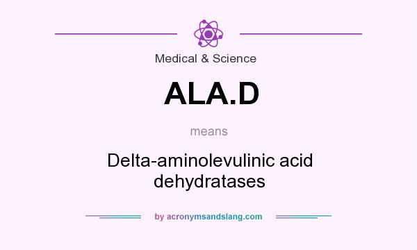 What does ALA.D mean? It stands for Delta-aminolevulinic acid dehydratases