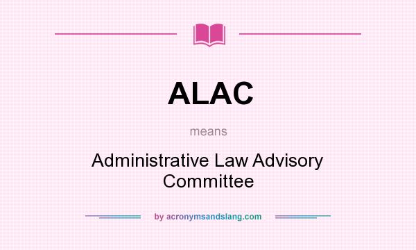 What does ALAC mean? It stands for Administrative Law Advisory Committee