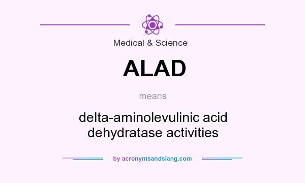 What does ALAD mean? It stands for delta-aminolevulinic acid dehydratase activities