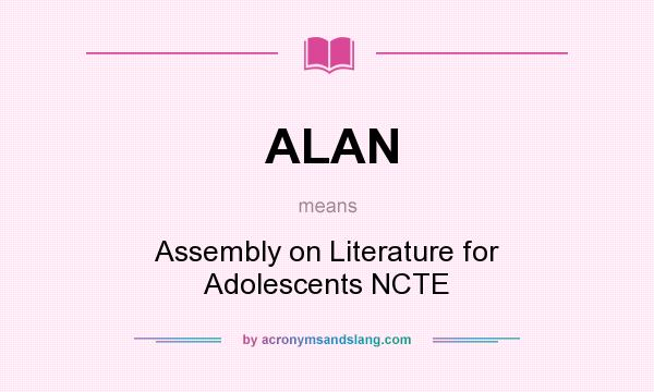 What does ALAN mean? It stands for Assembly on Literature for Adolescents NCTE