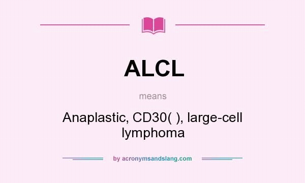 What does ALCL mean? It stands for Anaplastic, CD30( ), large-cell lymphoma