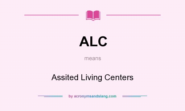 What does ALC mean? It stands for Assited Living Centers