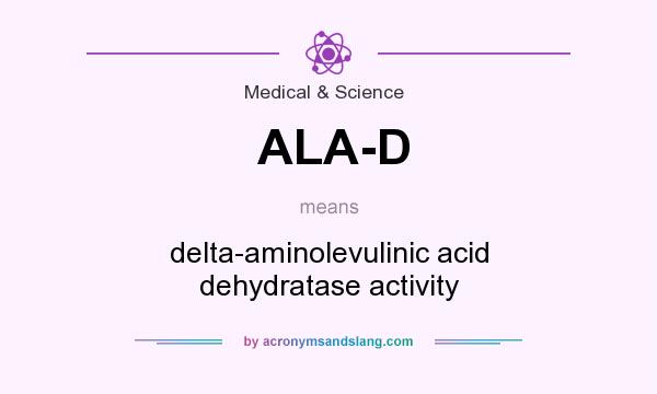 What does ALA-D mean? It stands for delta-aminolevulinic acid dehydratase activity