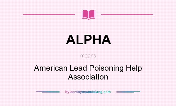 What does ALPHA mean? It stands for American Lead Poisoning Help Association