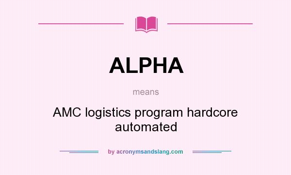 What does ALPHA mean? It stands for AMC logistics program hardcore automated