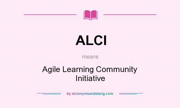 What does ALCI mean? It stands for Agile Learning Community Initiative