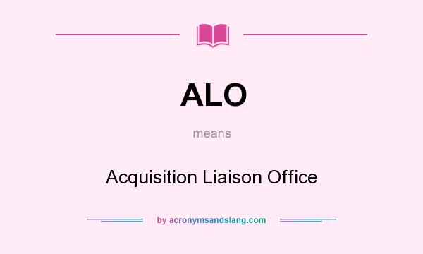 What does ALO mean? It stands for Acquisition Liaison Office