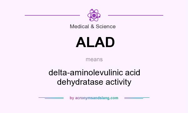 What does ALAD mean? It stands for delta-aminolevulinic acid dehydratase activity