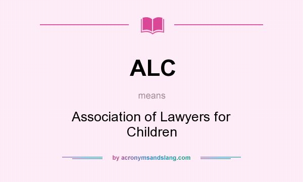 What does ALC mean? It stands for Association of Lawyers for Children