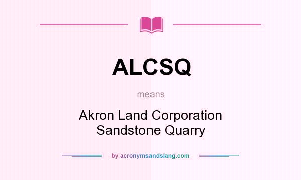What does ALCSQ mean? It stands for Akron Land Corporation Sandstone Quarry