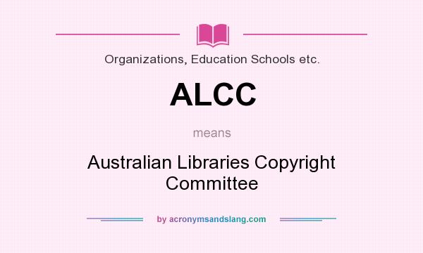 What does ALCC mean? It stands for Australian Libraries Copyright Committee