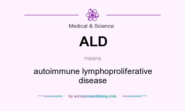 What does ALD mean? It stands for autoimmune lymphoproliferative disease