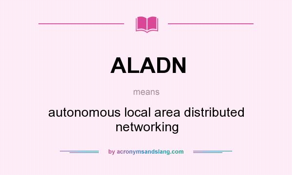 What does ALADN mean? It stands for autonomous local area distributed networking