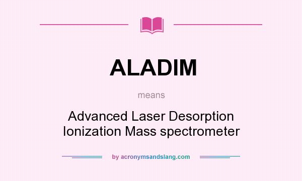 What does ALADIM mean? It stands for Advanced Laser Desorption Ionization Mass spectrometer