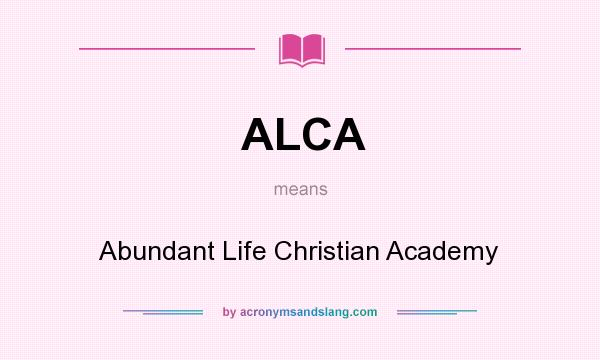 What does ALCA mean? It stands for Abundant Life Christian Academy