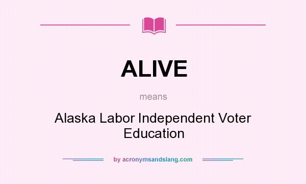 What does ALIVE mean? It stands for Alaska Labor Independent Voter Education
