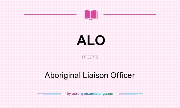 What does ALO mean? It stands for Aboriginal Liaison Officer