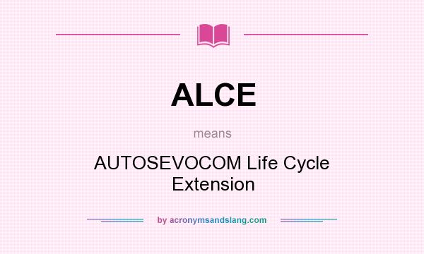 What does ALCE mean? It stands for AUTOSEVOCOM Life Cycle Extension