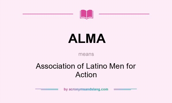 What does ALMA mean? It stands for Association of Latino Men for Action