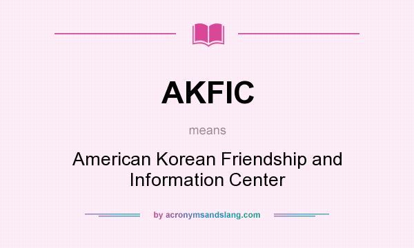 What does AKFIC mean? It stands for American Korean Friendship and Information Center