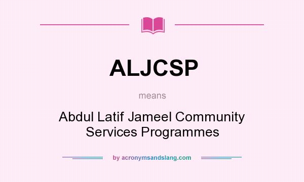 What does ALJCSP mean? It stands for Abdul Latif Jameel Community Services Programmes