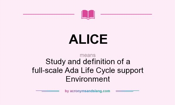 What does ALICE mean? It stands for Study and definition of a full-scale Ada Life Cycle support Environment
