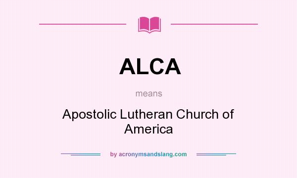 What does ALCA mean? It stands for Apostolic Lutheran Church of America