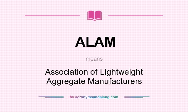 What does ALAM mean? It stands for Association of Lightweight Aggregate Manufacturers