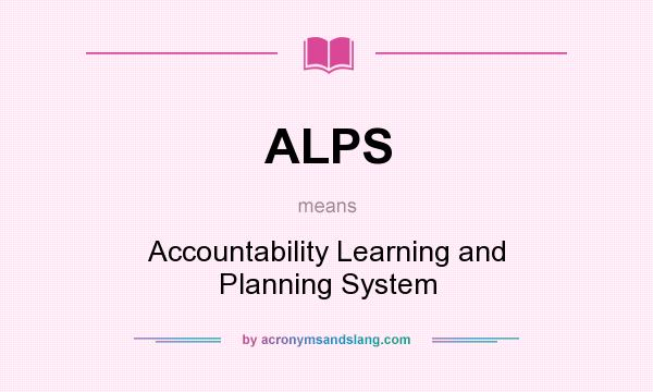 What does ALPS mean? It stands for Accountability Learning and Planning System