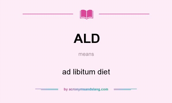 What does ALD mean? It stands for ad libitum diet