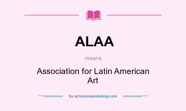 What does ALAA mean? It stands for Association for Latin American Art