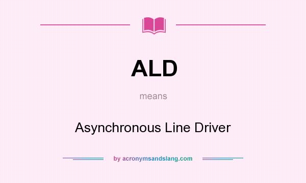 What does ALD mean? It stands for Asynchronous Line Driver