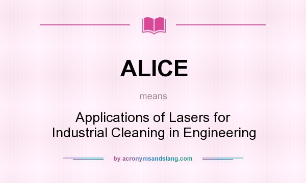 What does ALICE mean? It stands for Applications of Lasers for Industrial Cleaning in Engineering